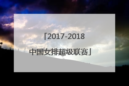 「2017-2018中国女排超级联赛」2017-2018中国女排超级联赛颁奖晚会