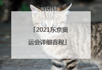 「2021东京奥运会详细赛程」2021东京奥运会详细赛程时间表