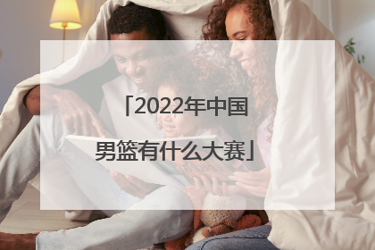 「2022年中国男篮有什么大赛」2022年中国男篮对日本第四节