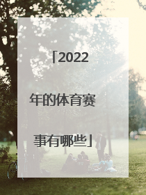 「2022年的体育赛事有哪些」上海2022年有哪些体育赛事
