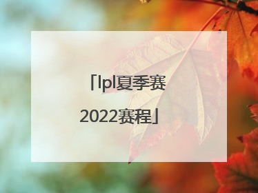 「lpl夏季赛2022赛程」lpl夏季赛2022赛程季后赛